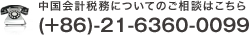 中国会計税務についてのご相談はこちら (+86)-21-6360-0099